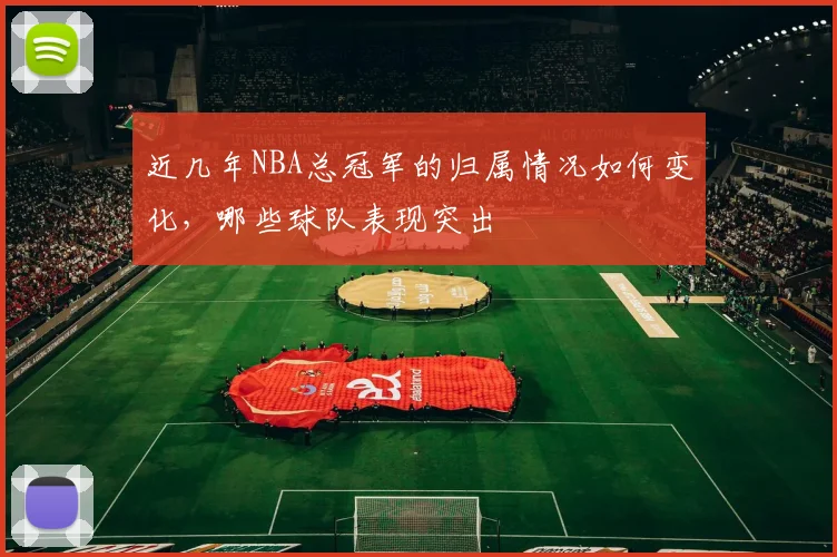 近几年NBA总冠军的归属情况如何变化，哪些球队表现突出