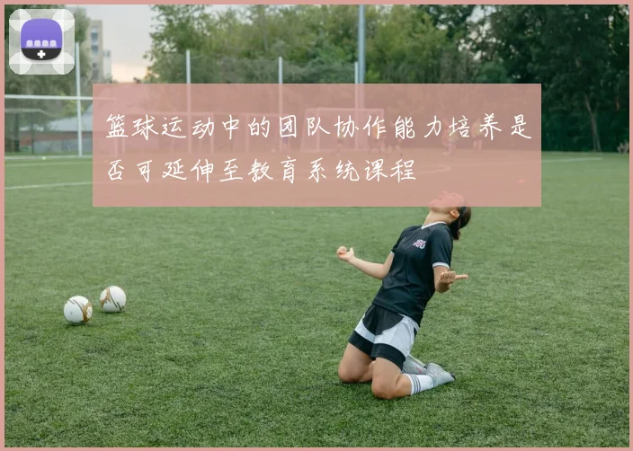 篮球运动中的团队协作能力培养是否可延伸至教育系统课程