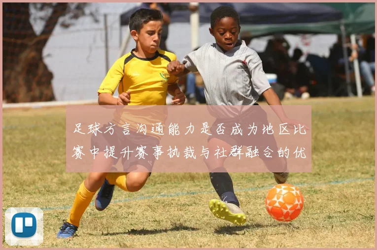 足球方言沟通能力是否成为地区比赛中提升赛事执裁与社群融合的优势