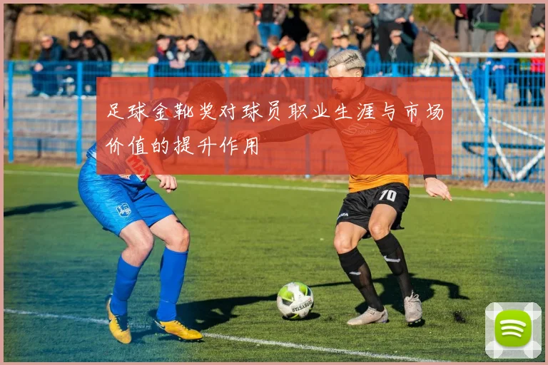 足球金靴奖对球员职业生涯与市场价值的提升作用