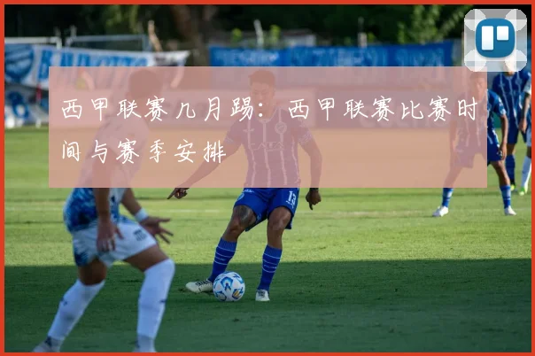 西甲联赛几月踢：西甲联赛比赛时间与赛季安排