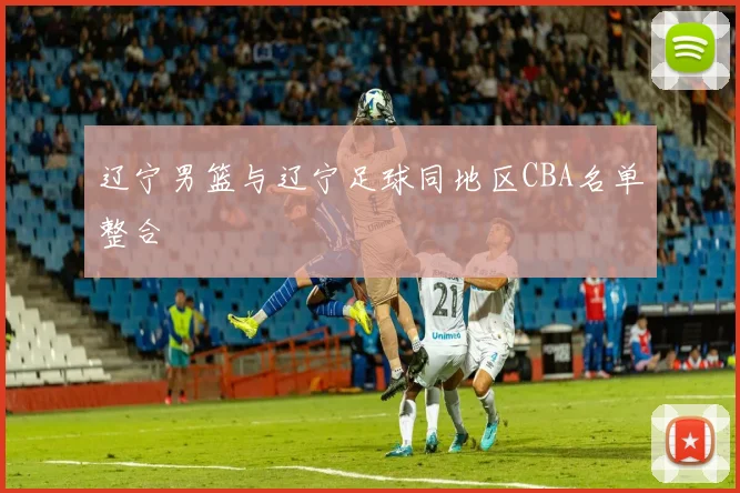 辽宁男篮与辽宁足球同地区CBA名单整合