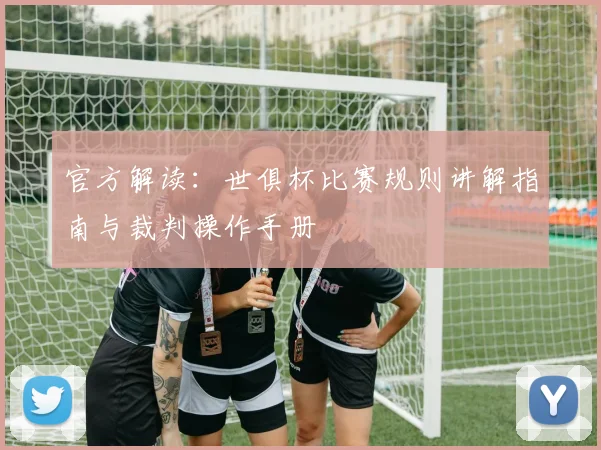 官方解读：世俱杯比赛规则讲解指南与裁判操作手册